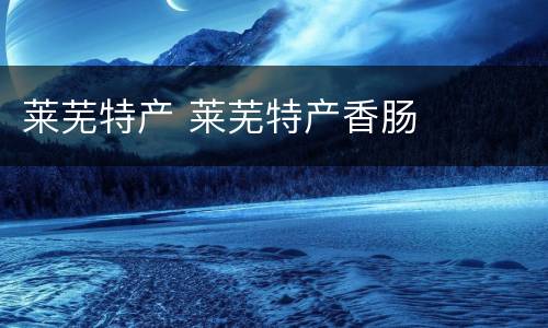 莱芜特产 莱芜特产香肠