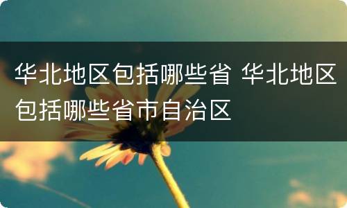 华北地区包括哪些省 华北地区包括哪些省市自治区