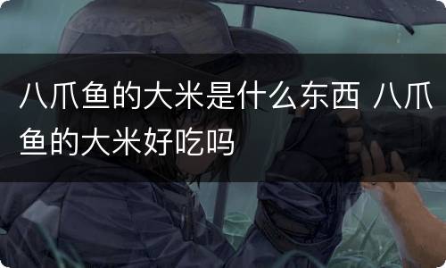 八爪鱼的大米是什么东西 八爪鱼的大米好吃吗