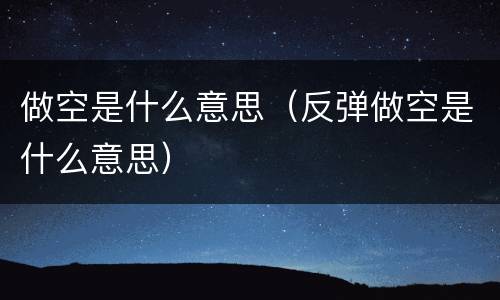 做空是什么意思（反弹做空是什么意思）