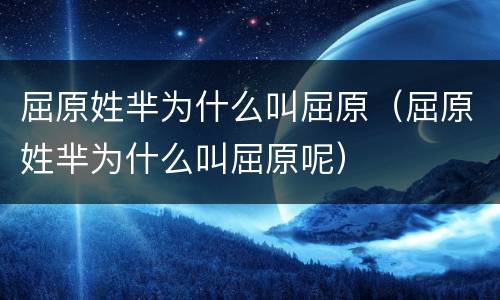 屈原姓芈为什么叫屈原（屈原姓芈为什么叫屈原呢）