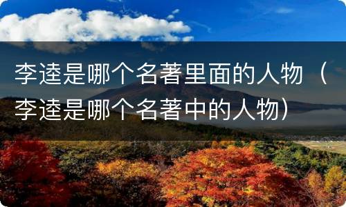 李逵是哪个名著里面的人物（李逵是哪个名著中的人物）