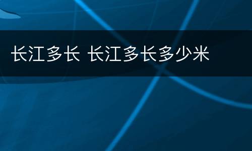 长江多长 长江多长多少米