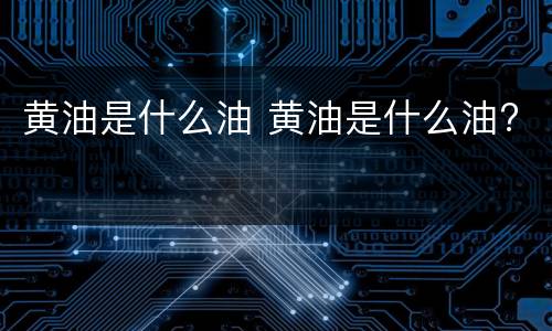黄油是什么油 黄油是什么油?