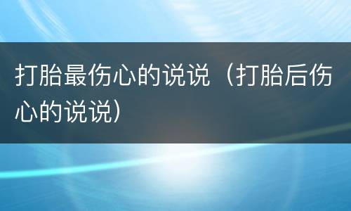 打胎最伤心的说说（打胎后伤心的说说）