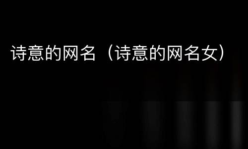 诗意的网名（诗意的网名女）