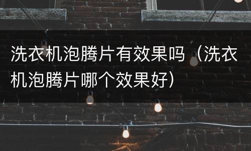 洗衣机泡腾片有效果吗（洗衣机泡腾片哪个效果好）
