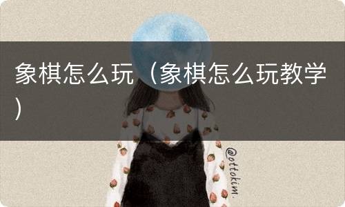 象棋怎么玩（象棋怎么玩教学）
