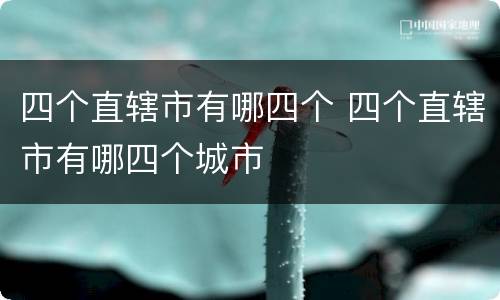四个直辖市有哪四个 四个直辖市有哪四个城市