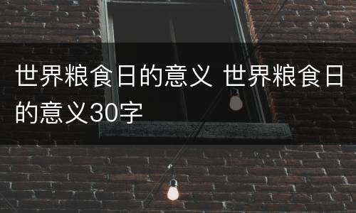 世界粮食日的意义 世界粮食日的意义30字
