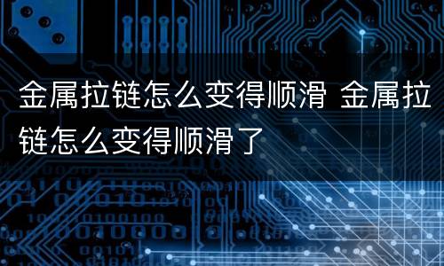 金属拉链怎么变得顺滑 金属拉链怎么变得顺滑了