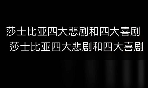 莎士比亚四大悲剧和四大喜剧 莎士比亚四大悲剧和四大喜剧简介