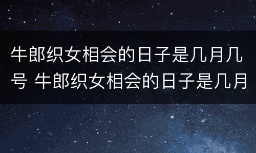 牛郎织女相会的日子是几月几号 牛郎织女相会的日子是几月几号几点