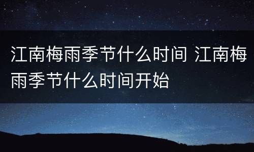 江南梅雨季节什么时间 江南梅雨季节什么时间开始