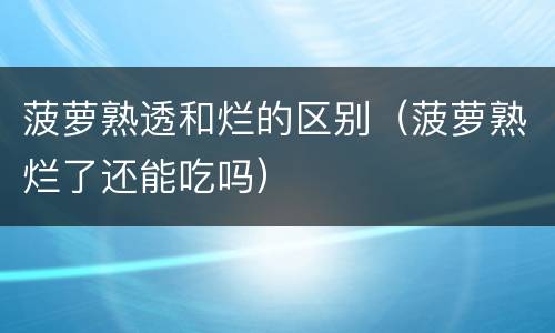 菠萝熟透和烂的区别（菠萝熟烂了还能吃吗）