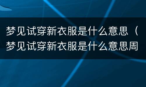 梦见试穿新衣服是什么意思（梦见试穿新衣服是什么意思周公解梦）