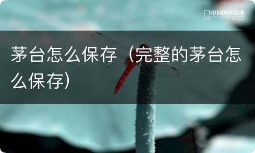 茅台怎么保存（完整的茅台怎么保存）
