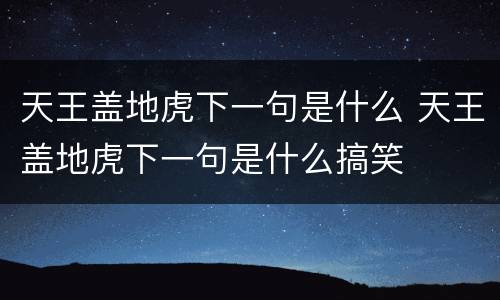 天王盖地虎下一句是什么 天王盖地虎下一句是什么搞笑