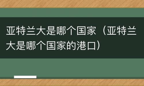 亚特兰大是哪个国家（亚特兰大是哪个国家的港口）