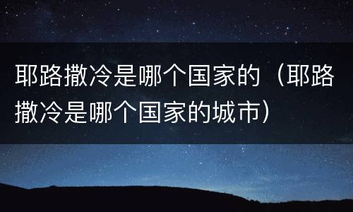 耶路撒冷是哪个国家的（耶路撒冷是哪个国家的城市）