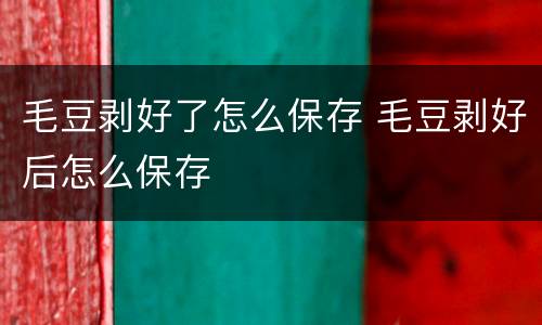 毛豆剥好了怎么保存 毛豆剥好后怎么保存