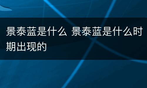 景泰蓝是什么 景泰蓝是什么时期出现的
