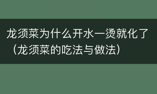 龙须菜为什么开水一烫就化了（龙须菜的吃法与做法）
