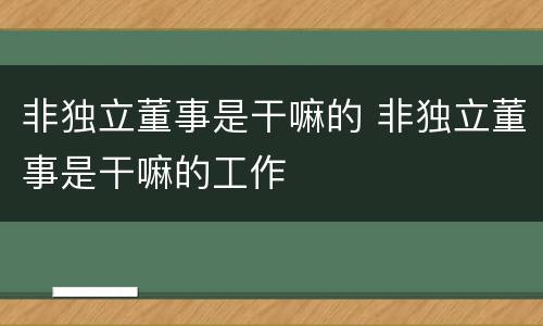 非独立董事是干嘛的 非独立董事是干嘛的工作