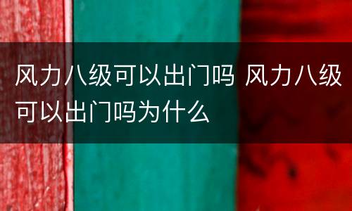 风力八级可以出门吗 风力八级可以出门吗为什么