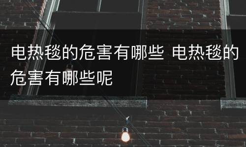电热毯的危害有哪些 电热毯的危害有哪些呢