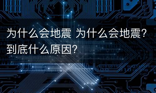 为什么会地震 为什么会地震?到底什么原因?