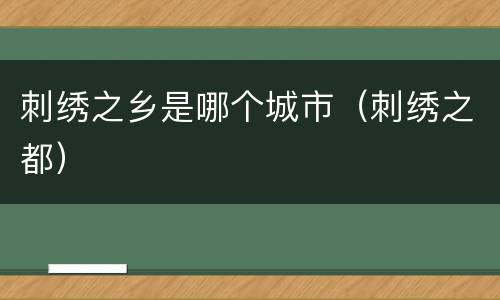 刺绣之乡是哪个城市（刺绣之都）