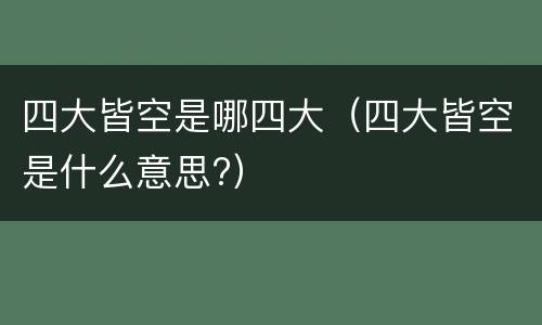 四大皆空是哪四大（四大皆空是什么意思?）