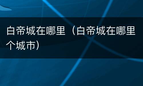 白帝城在哪里（白帝城在哪里个城市）