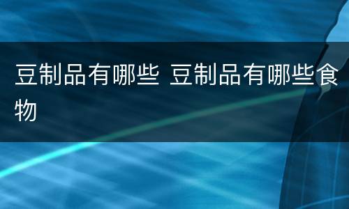 豆制品有哪些 豆制品有哪些食物