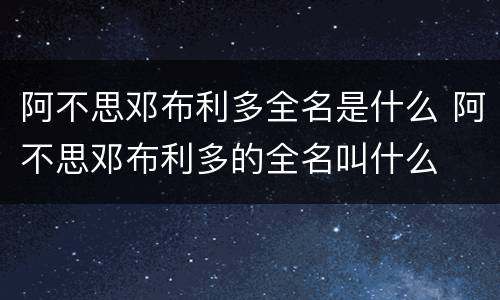 阿不思邓布利多全名是什么 阿不思邓布利多的全名叫什么