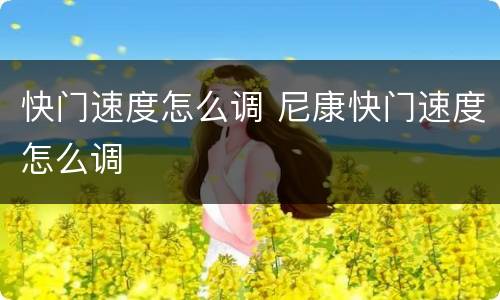 快门速度怎么调 尼康快门速度怎么调