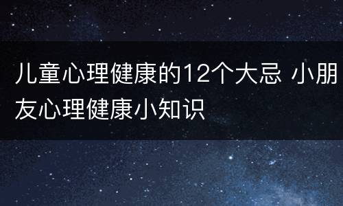 儿童心理健康的12个大忌 小朋友心理健康小知识