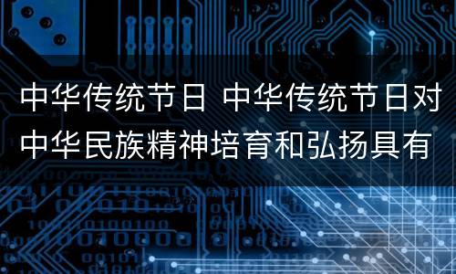中华传统节日 中华传统节日对中华民族精神培育和弘扬具有重要价值
