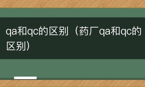 qa和qc的区别（药厂qa和qc的区别）