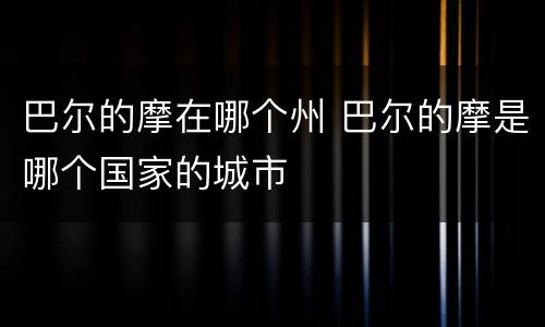 巴尔的摩在哪个州 巴尔的摩是哪个国家的城市