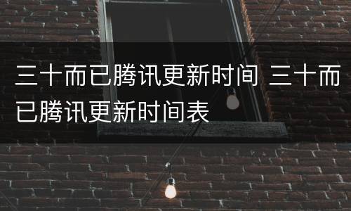 三十而已腾讯更新时间 三十而已腾讯更新时间表