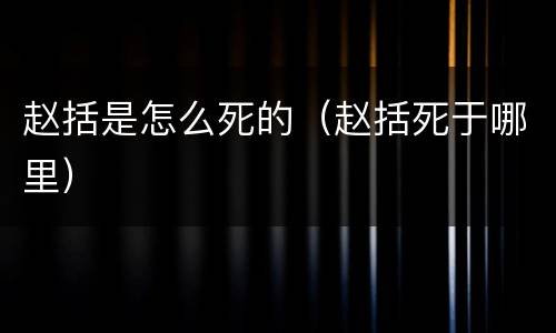 赵括是怎么死的（赵括死于哪里）