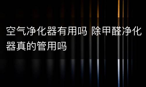 空气净化器有用吗 除甲醛净化器真的管用吗