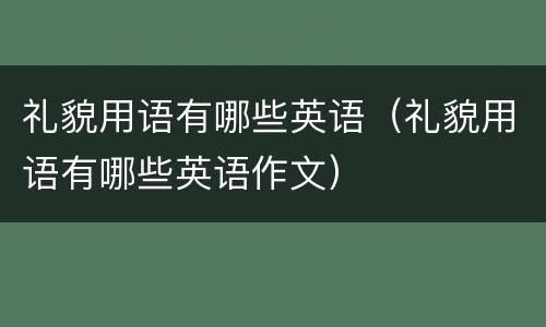 礼貌用语有哪些英语（礼貌用语有哪些英语作文）