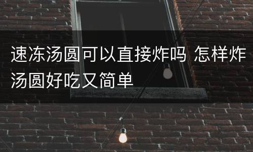 速冻汤圆可以直接炸吗 怎样炸汤圆好吃又简单
