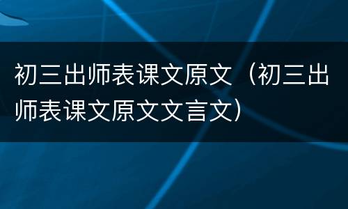 初三出师表课文原文（初三出师表课文原文文言文）