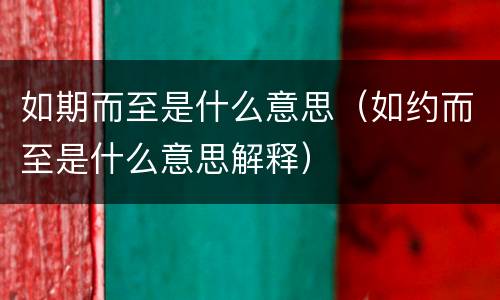 如期而至是什么意思（如约而至是什么意思解释）