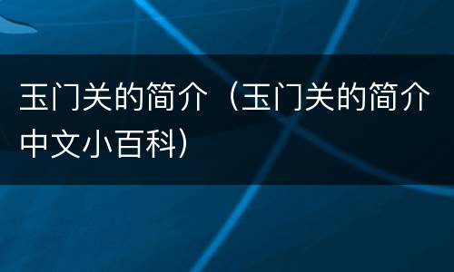 玉门关的简介（玉门关的简介中文小百科）