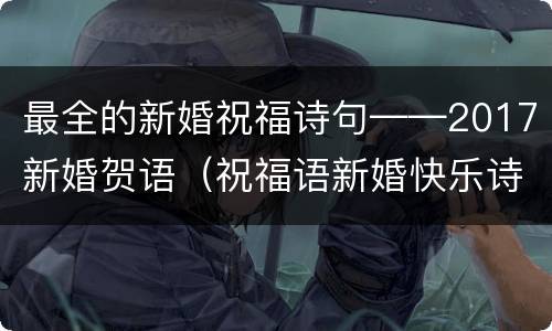 最全的新婚祝福诗句——2017新婚贺语（祝福语新婚快乐诗句）